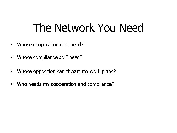 The Network You Need • Whose cooperation do I need? • Whose compliance do