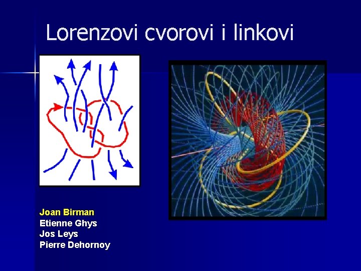 Lorenzovi cvorovi i linkovi Joan Birman Etienne Ghys Jos Leys Pierre Dehornoy 