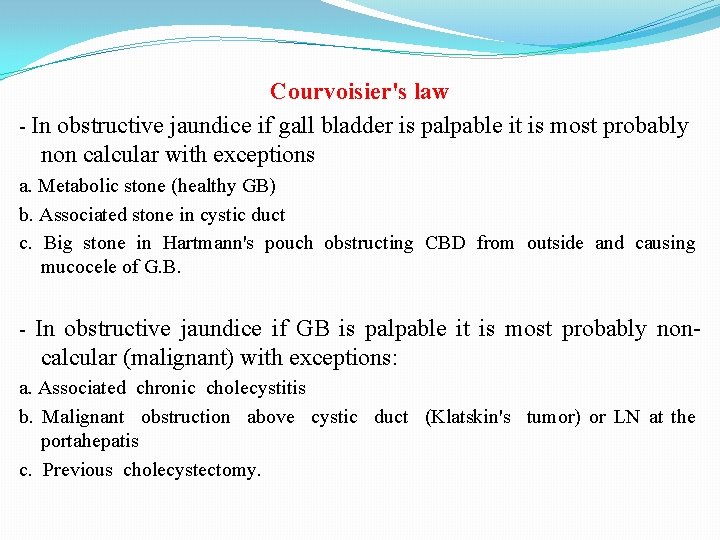 Courvoisier's law - In obstructive jaundice if gall bladder is palpable it is most