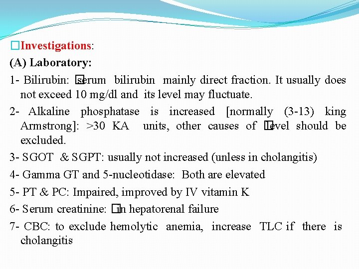 �Investigations: (A) Laboratory: 1 - Bilirubin: � serum bilirubin mainly direct fraction. It usually