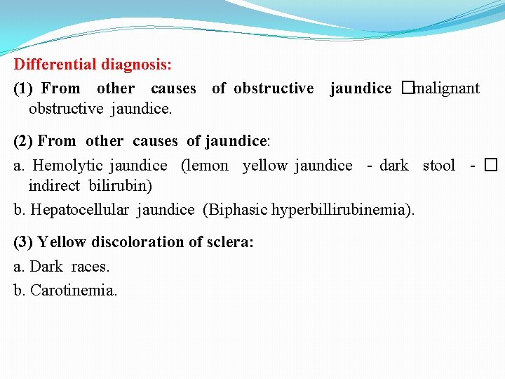 Differential diagnosis: (1) From other causes of obstructive jaundice �malignant obstructive jaundice. (2) From