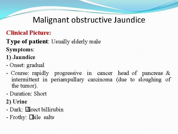 Malignant obstructive Jaundice Clinical Picture: Type of patient: Usually elderly male Symptoms: 1) Jaundice