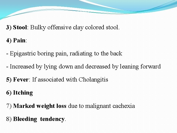 3) Stool: Bulky offensive clay colored stool. 4) Pain: - Epigastric boring pain, radiating