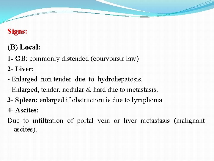 Signs: (B) Local: 1 - GB: commonly distended (courvoirsir law) 2 - Liver: -