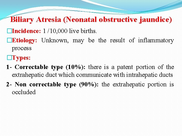 Biliary Atresia (Neonatal obstructive jaundice) �Incidence: 1 /10, 000 live births. �Etiology: Unknown, may