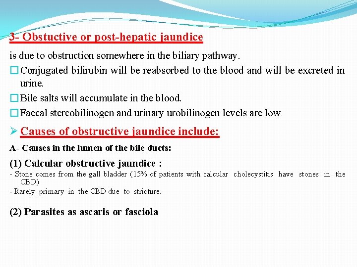 3 - Obstuctive or post-hepatic jaundice is due to obstruction somewhere in the biliary