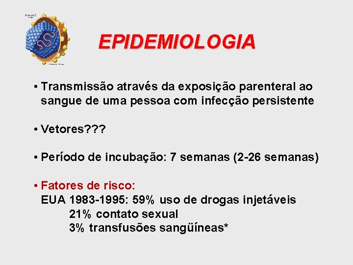 EPIDEMIOLOGIA • Transmissão através da exposição parenteral ao sangue de uma pessoa com infecção