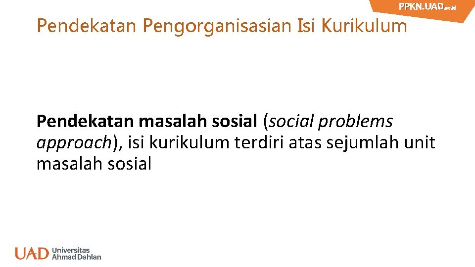 PPKN. UAD. ac. id PPKN. UAD Pendekatan Pengorganisasian Isi Kurikulum Pendekatan masalah sosial (social