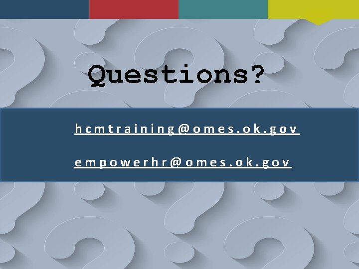 Questions? hcmtraining@omes. ok. gov empowerhr@omes. ok. gov 