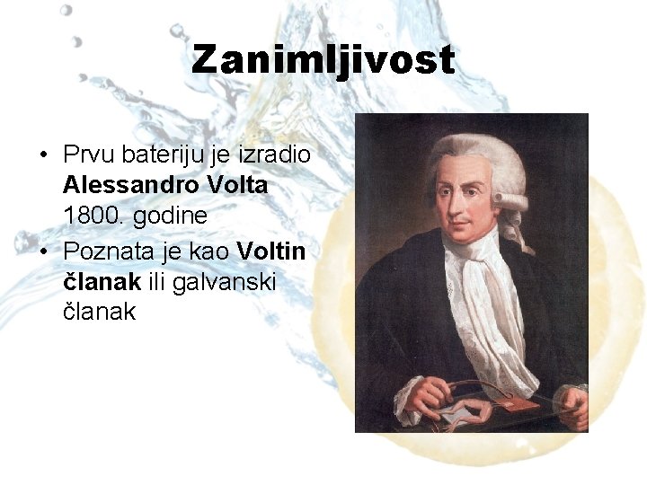Zanimljivost • Prvu bateriju je izradio Alessandro Volta 1800. godine • Poznata je kao