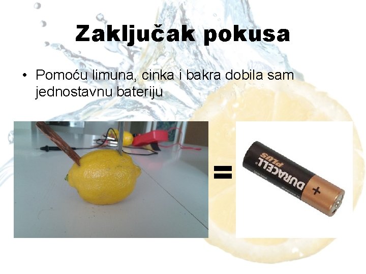 Zaključak pokusa • Pomoću limuna, cinka i bakra dobila sam jednostavnu bateriju = 