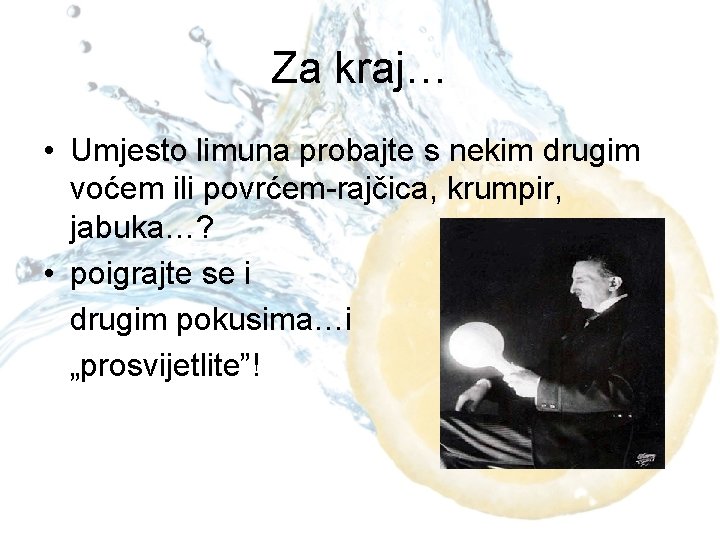 Za kraj… • Umjesto limuna probajte s nekim drugim voćem ili povrćem-rajčica, krumpir, jabuka…?