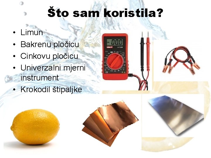 Što sam koristila? • • Limun Bakrenu pločicu Cinkovu pločicu Univerzalni mjerni instrument •