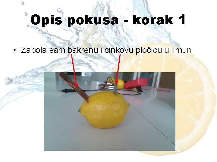 Opis pokusa - korak 1 • Zabola sam bakrenu i cinkovu pločicu u limun
