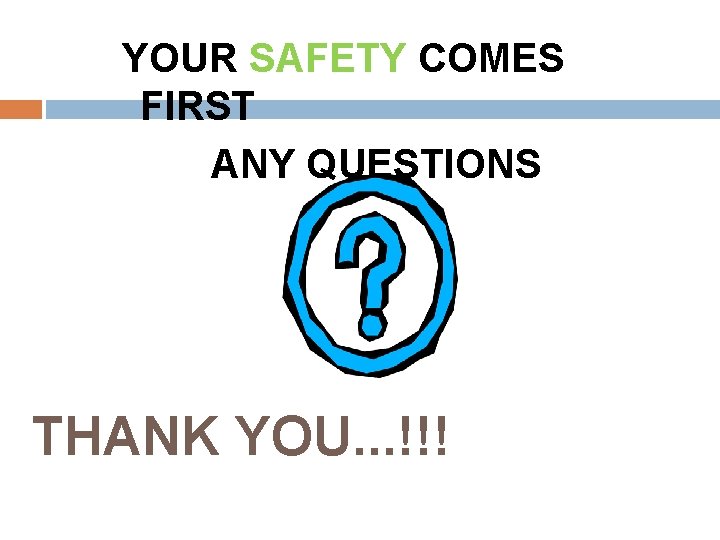 YOUR SAFETY COMES FIRST ANY QUESTIONS THANK YOU. . . !!! 