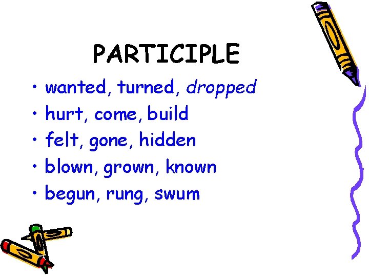PARTICIPLE • • • wanted, turned, dropped hurt, come, build felt, gone, hidden blown,