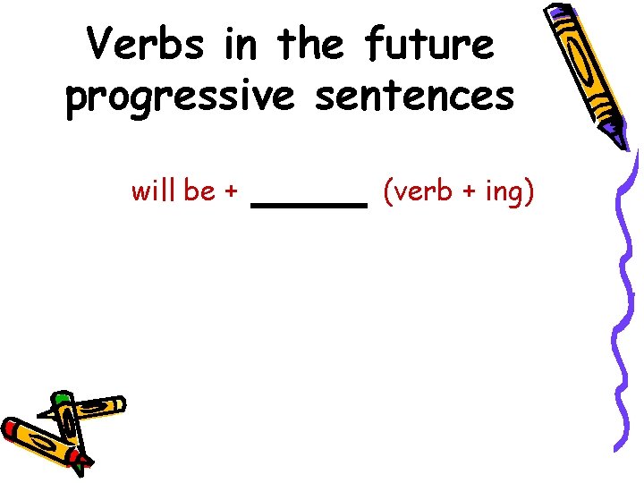 Verbs in the future progressive sentences will be + (verb + ing) 