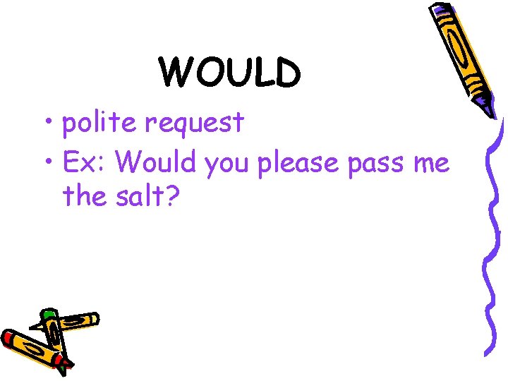 WOULD • polite request • Ex: Would you please pass me the salt? 
