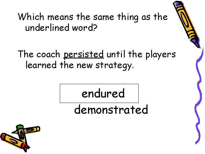 Which means the same thing as the underlined word? The coach persisted until the