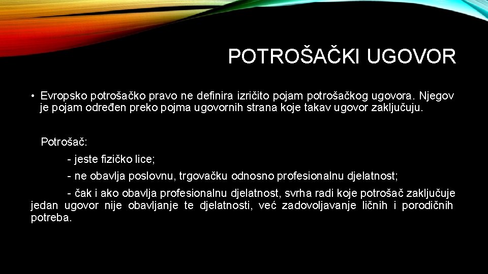 POTROŠAČKI UGOVOR • Evropsko potrošačko pravo ne definira izričito pojam potrošačkog ugovora. Njegov je