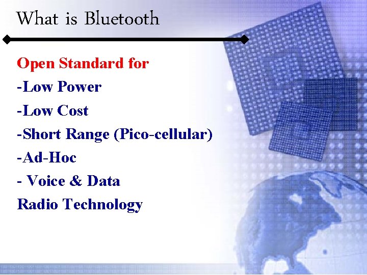 What is Bluetooth Open Standard for -Low Power -Low Cost -Short Range (Pico-cellular) -Ad-Hoc