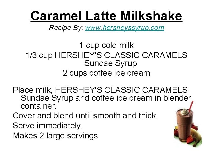 Caramel Latte Milkshake Recipe By: www. hersheyssyrup. com 1 cup cold milk 1/3 cup