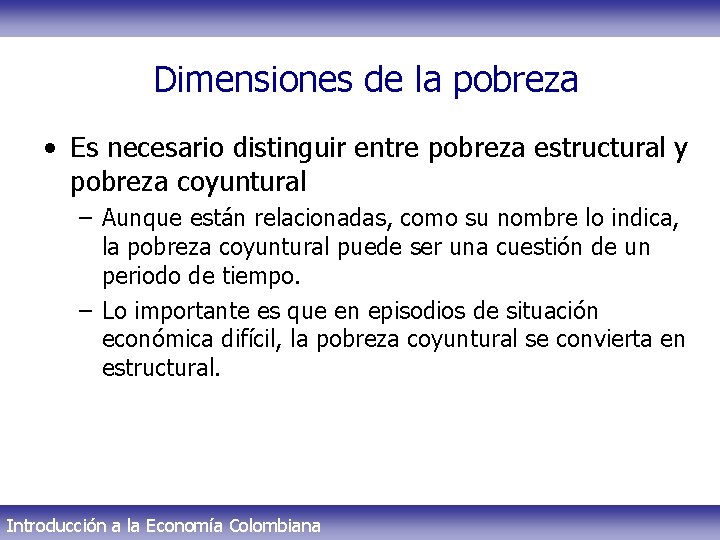 Dimensiones de la pobreza • Es necesario distinguir entre pobreza estructural y pobreza coyuntural