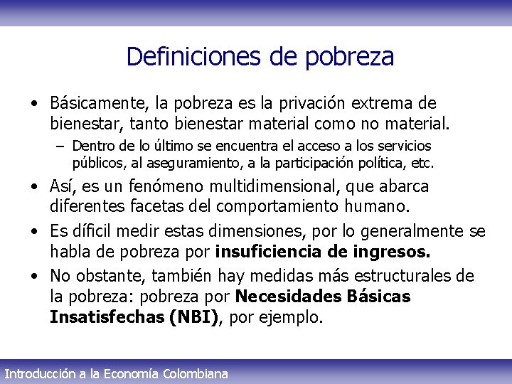 Definiciones de pobreza • Básicamente, la pobreza es la privación extrema de bienestar, tanto