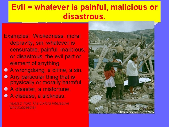 Evil = whatever is painful, malicious or disastrous. Examples: Wickedness, moral depravity, sin; whatever