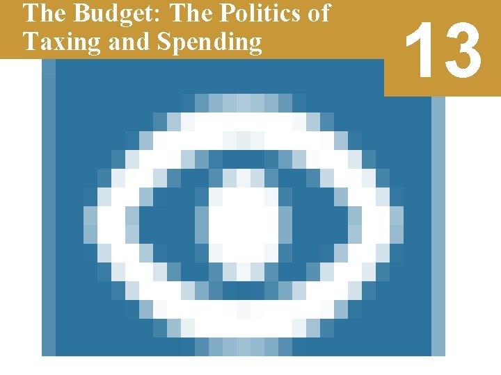 The Budget: The Politics of Taxing and Spending 13 