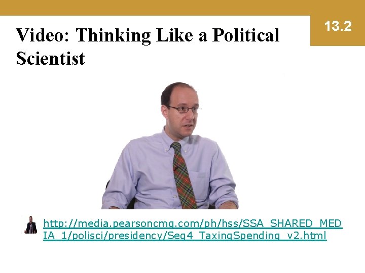 Video: Thinking Like a Political Scientist 13. 2 http: //media. pearsoncmg. com/ph/hss/SSA_SHARED_MED IA_1/polisci/presidency/Seg 4_Taxing.