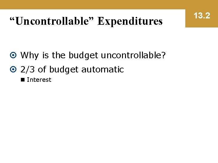 “Uncontrollable” Expenditures Why is the budget uncontrollable? 2/3 of budget automatic n Interest 13.