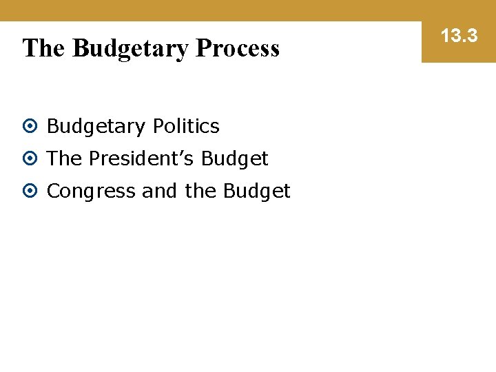 The Budgetary Process Budgetary Politics The President’s Budget Congress and the Budget 13. 3