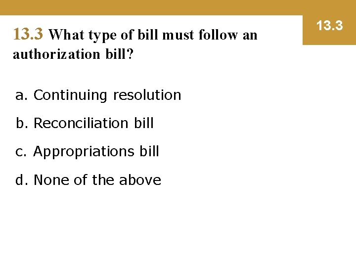 13. 3 What type of bill must follow an authorization bill? a. Continuing resolution