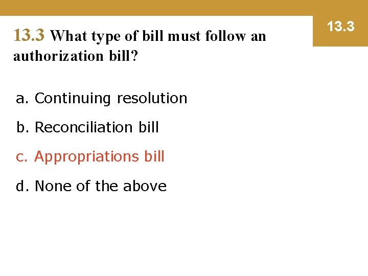 13. 3 What type of bill must follow an authorization bill? a. Continuing resolution