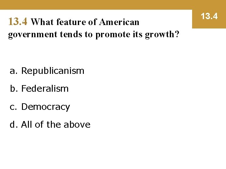 13. 4 What feature of American government tends to promote its growth? a. Republicanism