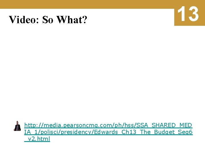 Video: So What? 13 http: //media. pearsoncmg. com/ph/hss/SSA_SHARED_MED IA_1/polisci/presidency/Edwards_Ch 13_The_Budget_Seg 6 _v 2. html