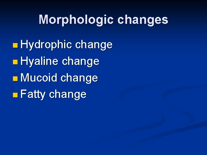 Morphologic changes n Hydrophic change n Hyaline change n Mucoid change n Fatty change