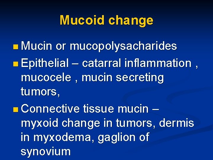 Mucoid change n Mucin or mucopolysacharides n Epithelial – catarral inflammation , mucocele ,