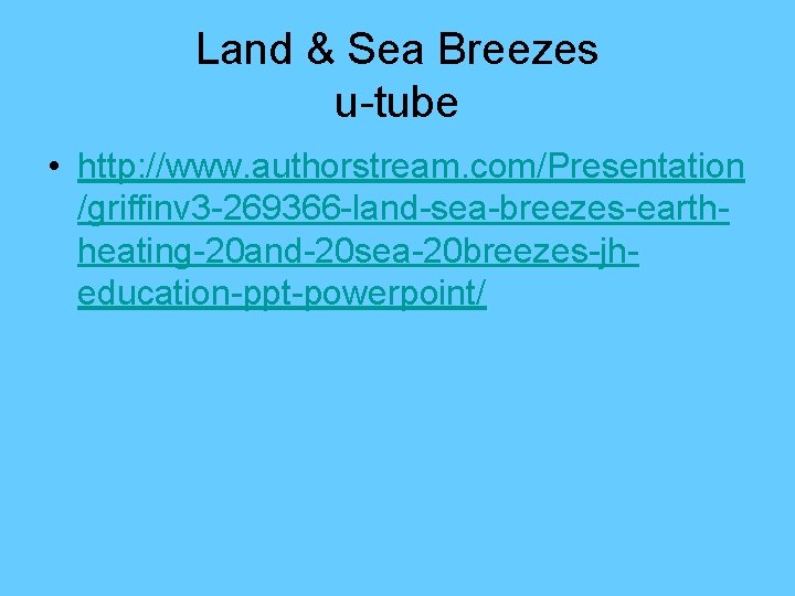 Land & Sea Breezes u-tube • http: //www. authorstream. com/Presentation /griffinv 3 -269366 -land-sea-breezes-earthheating-20