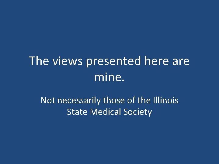 The views presented here are mine. Not necessarily those of the Illinois State Medical