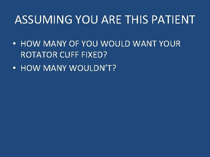 ASSUMING YOU ARE THIS PATIENT • HOW MANY OF YOU WOULD WANT YOUR ROTATOR