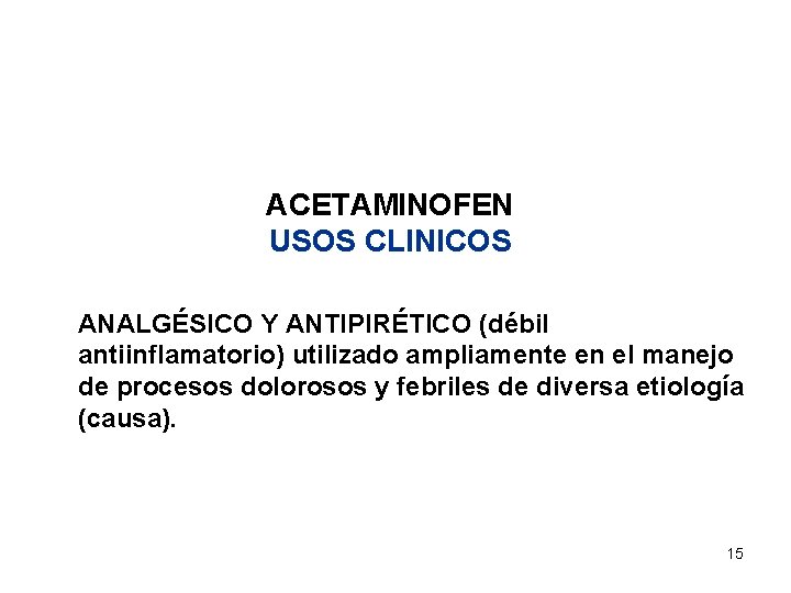 ACETAMINOFEN USOS CLINICOS ANALGÉSICO Y ANTIPIRÉTICO (débil antiinflamatorio) utilizado ampliamente en el manejo de