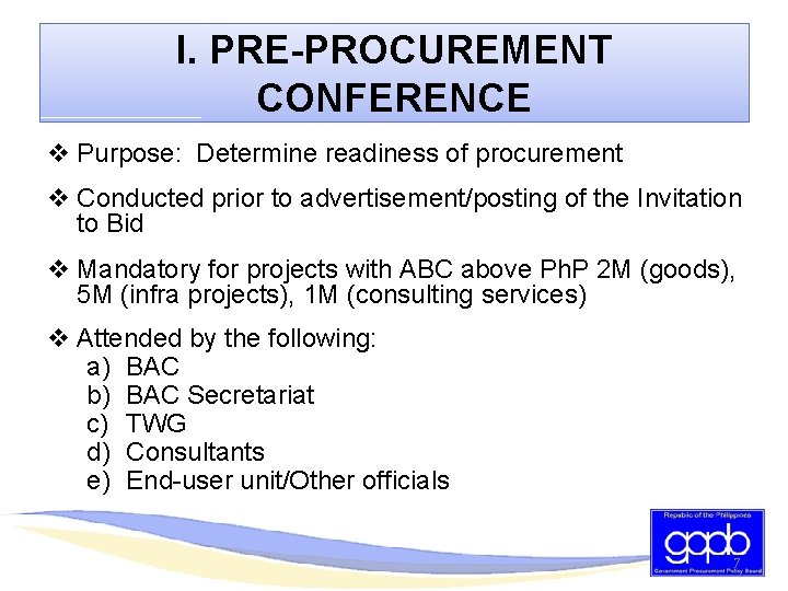 I. PRE-PROCUREMENT CONFERENCE v Purpose: Determine readiness of procurement v Conducted prior to advertisement/posting