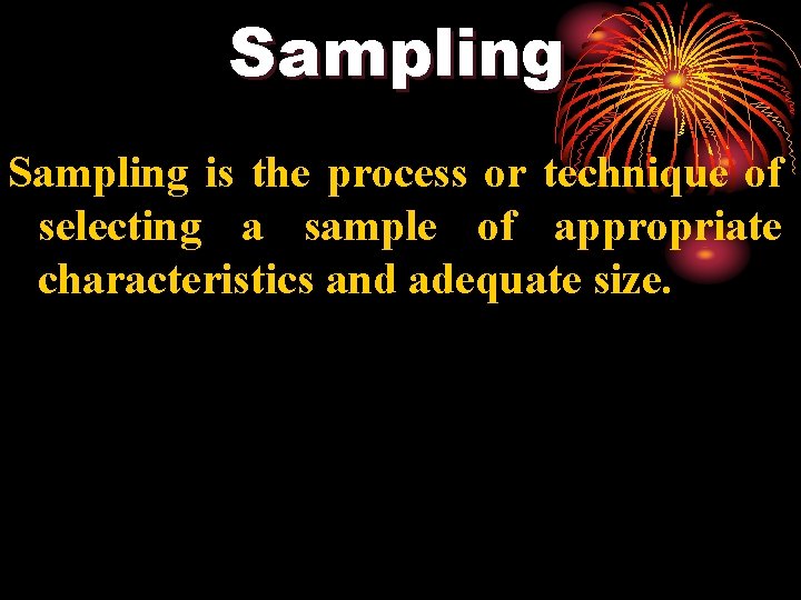 Sampling is the process or technique of selecting a sample of appropriate characteristics and