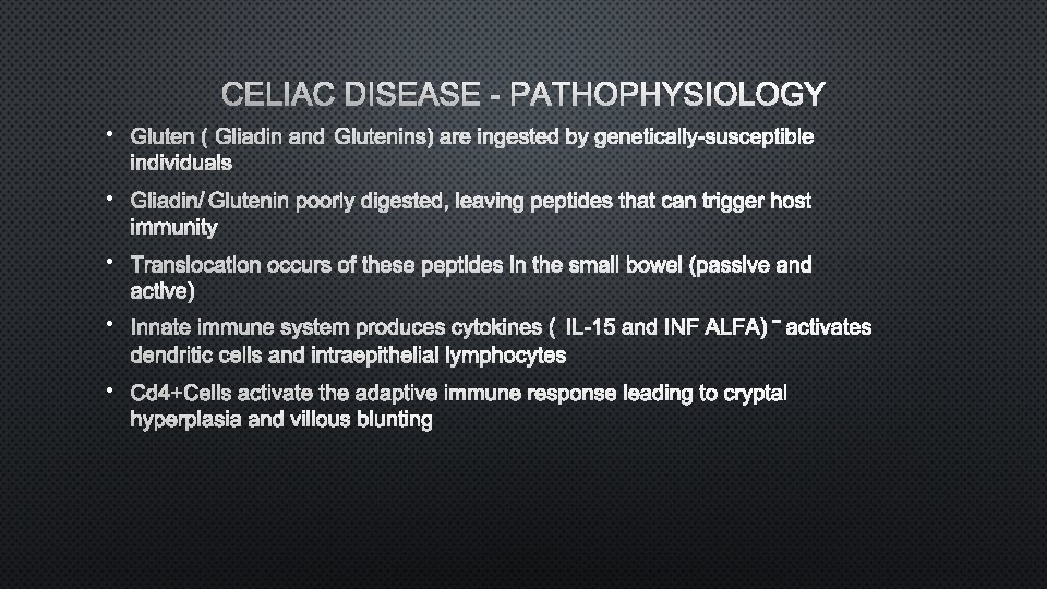 CELIAC DISEASE - PATHOPHYSIOLOGY • GLUTEN (GLIADIN AND GLUTENINS) ARE INGESTED BY GENETICALLY-SUSCEPTIBLE INDIVIDUALS