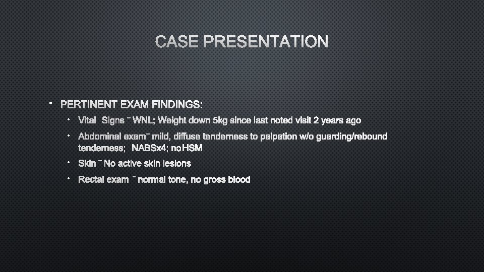 CASE PRESENTATION • PERTINENT EXAM FINDINGS: • VITAL SIGNS – WNL; WEIGHT DOWN 5