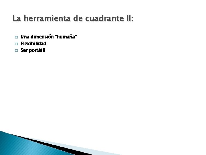 La herramienta de cuadrante ll: � � � Una dimensión “humaña” Flexibilidad Ser portátil