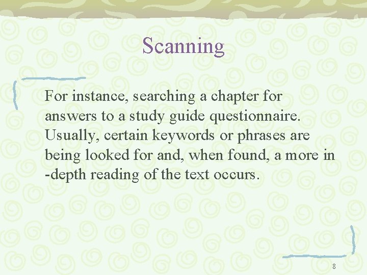 Scanning For instance, searching a chapter for answers to a study guide questionnaire. Usually,