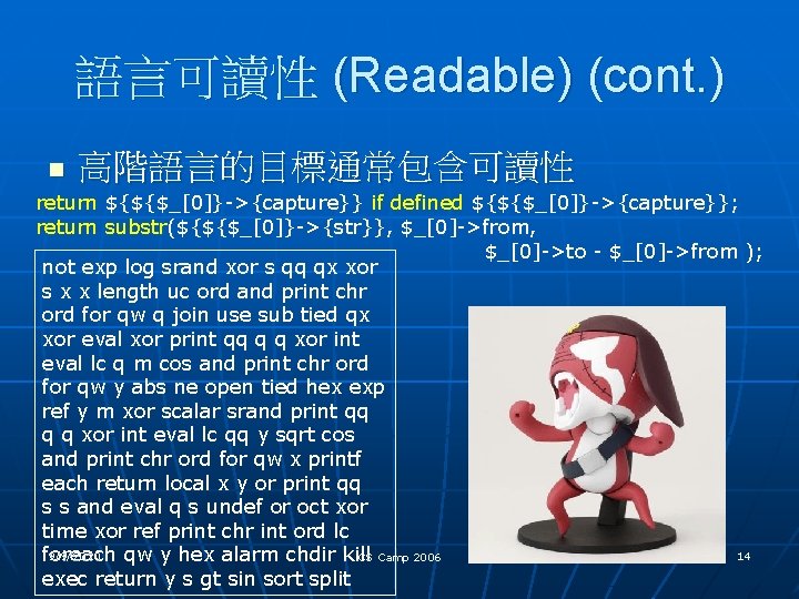 語言可讀性 (Readable) (cont. ) n 高階語言的目標通常包含可讀性 return ${${$_[0]}->{capture}} if defined ${${$_[0]}->{capture}}; return substr(${${$_[0]}->{str}}, $_[0]->from,